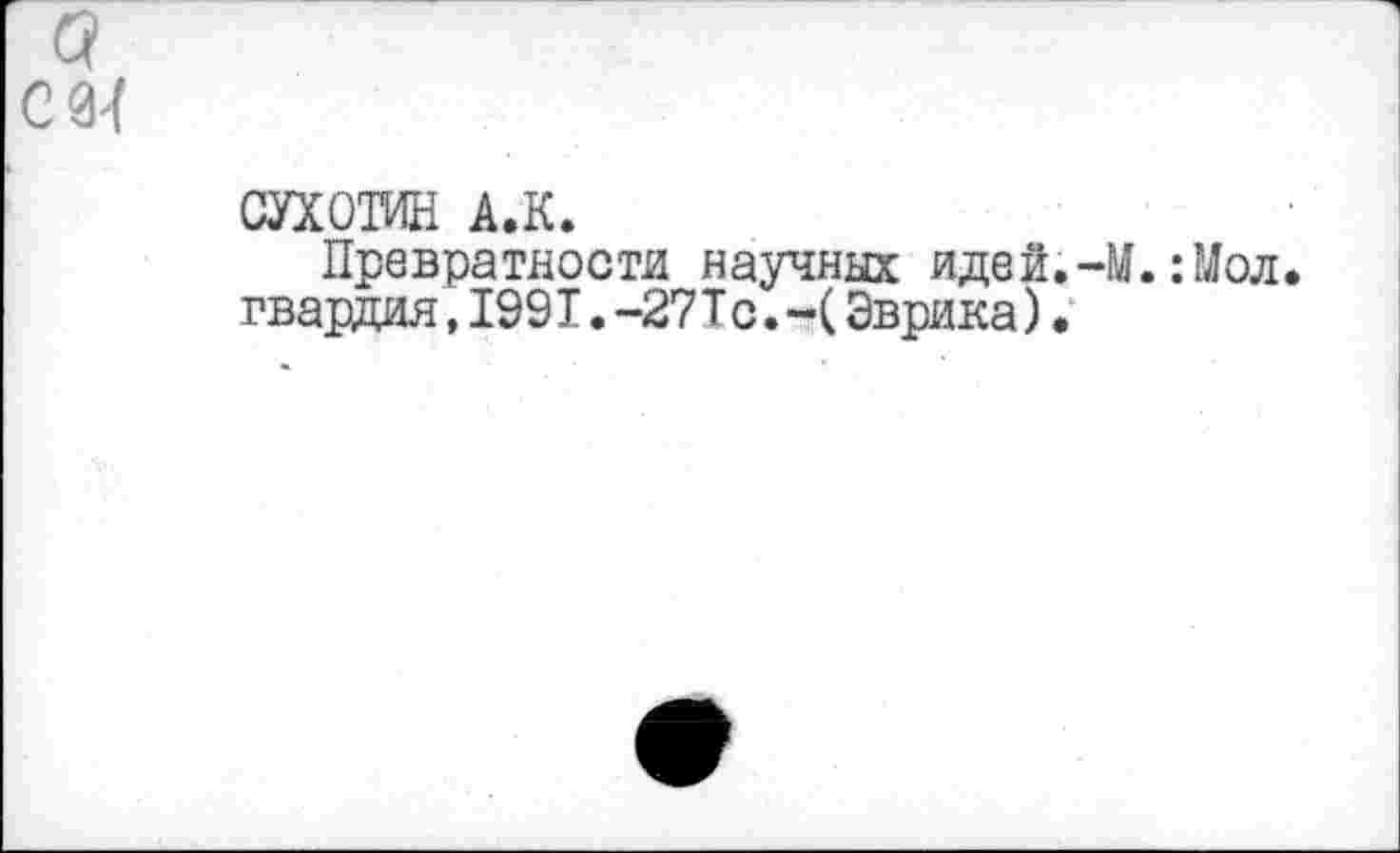 ﻿СУХОТИН А.К.
Превратности научных идей.-М.:Мол. гвардия, 1991. -27Тс. Эврика).